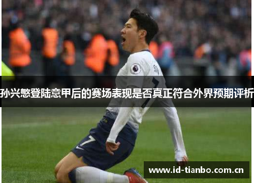 孙兴慜登陆意甲后的赛场表现是否真正符合外界预期评析 孙兴慜登陆意甲后的赛场表现是否真正符合外界预期评析